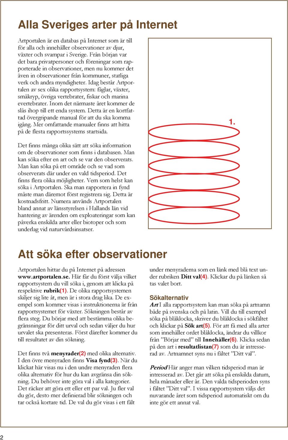 Idag består Artportalen av sex olika rapportsystem: fåglar, växter, småkryp, övriga vertebrater, fiskar och marina evertebrater. Inom det närmaste året kommer de slås ihop till ett enda system.