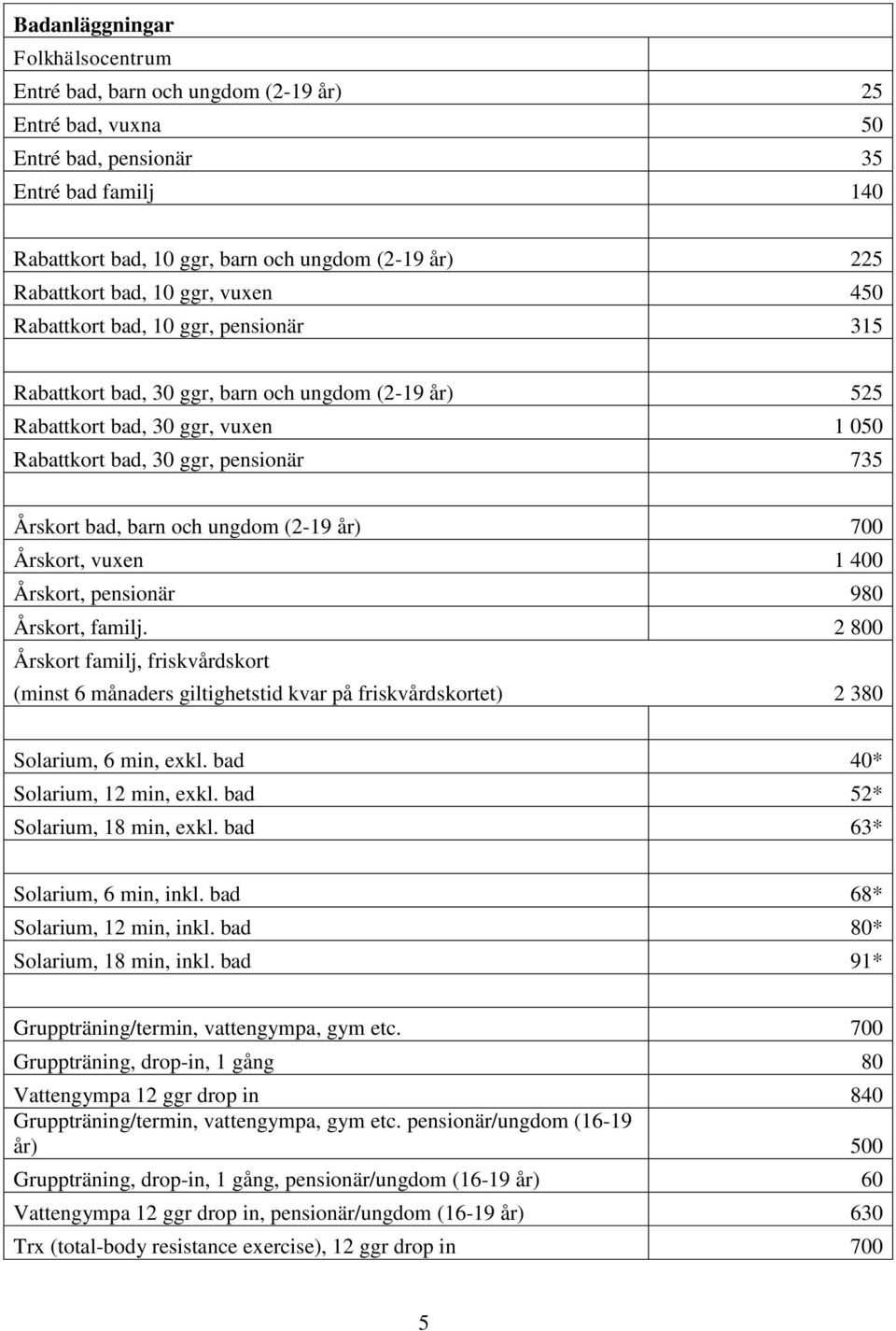 Årskort bad, barn och ungdom (2-19 år) 700 Årskort, vuxen 1 400 Årskort, pensionär 980 Årskort, familj.