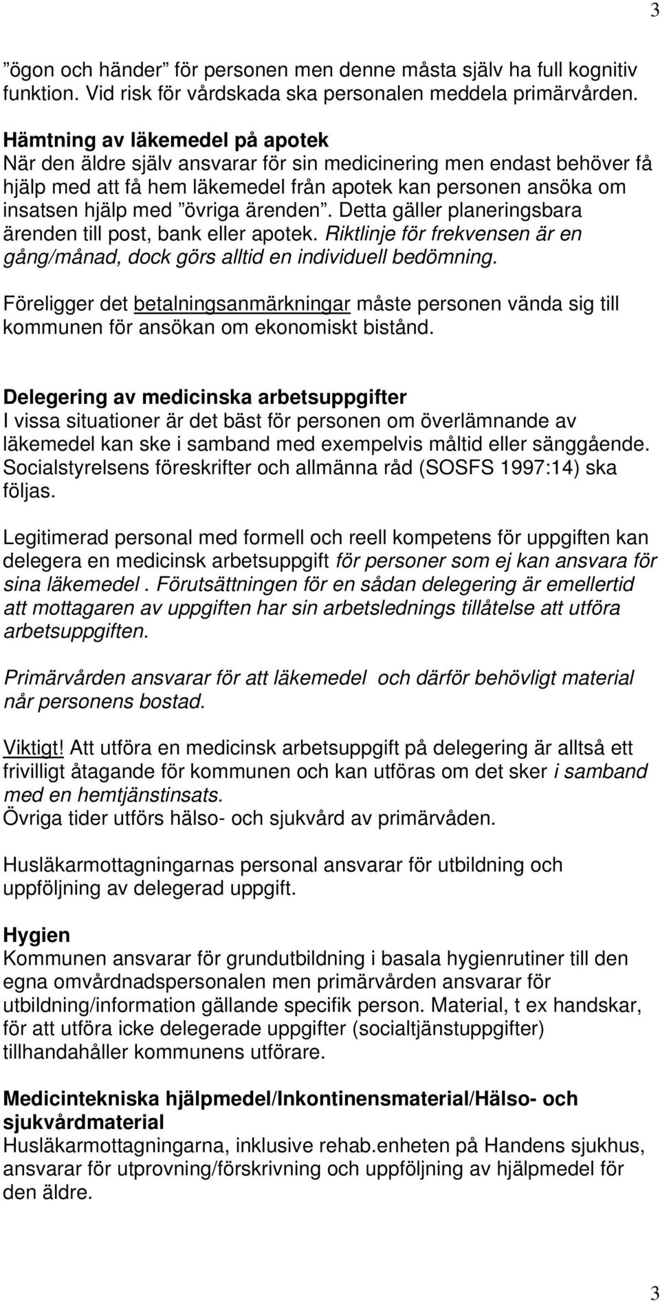 ärenden. Detta gäller planeringsbara ärenden till post, bank eller apotek. Riktlinje för frekvensen är en gång/månad, dock görs alltid en individuell bedömning.