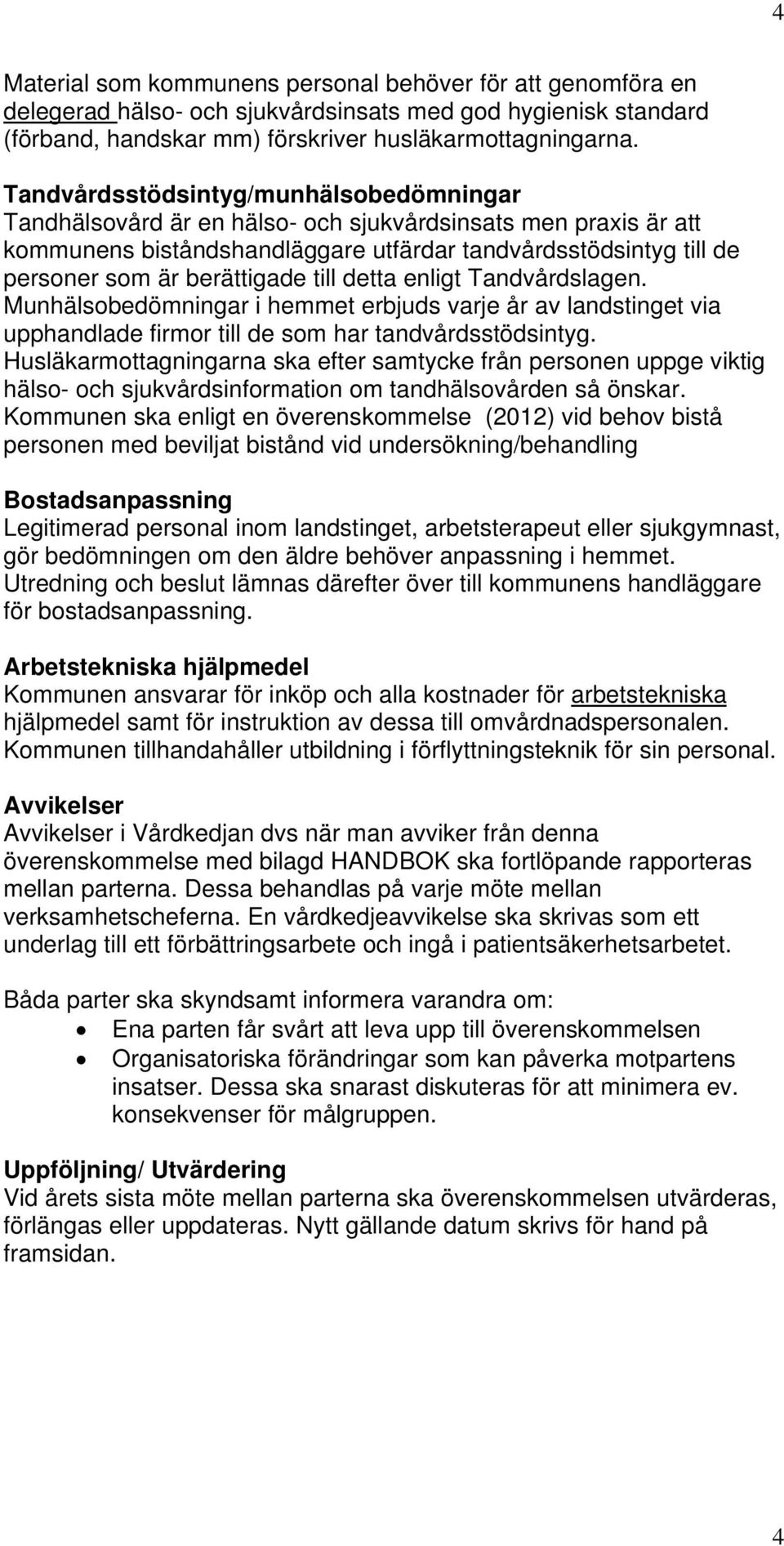 till detta enligt Tandvårdslagen. Munhälsobedömningar i hemmet erbjuds varje år av landstinget via upphandlade firmor till de som har tandvårdsstödsintyg.