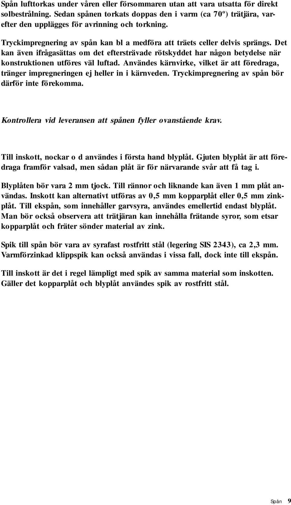 Det kan även ifrågasättas om det eftersträvade rötskyddet har någon betydelse när konstruktionen utföres väl luftad.