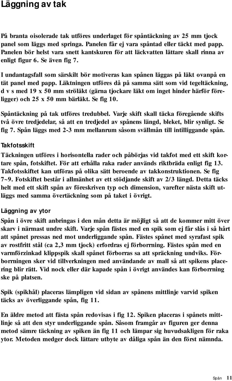 I undantagsfall som särskilt bör motiveras kan spånen läggas på läkt ovanpå en tät panel med papp.