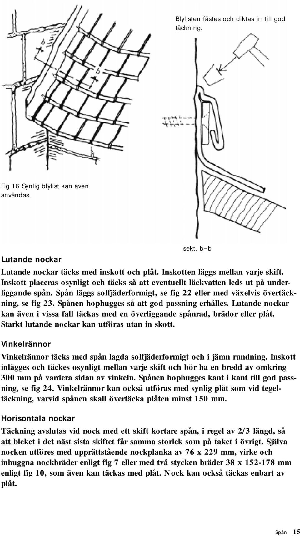 Spånen hophugges så att god passning erhålles. Lutande nockar kan även i vissa fall täckas med en överliggande spånrad, brädor eller plåt. Starkt lutande nockar kan utföras utan in skott.