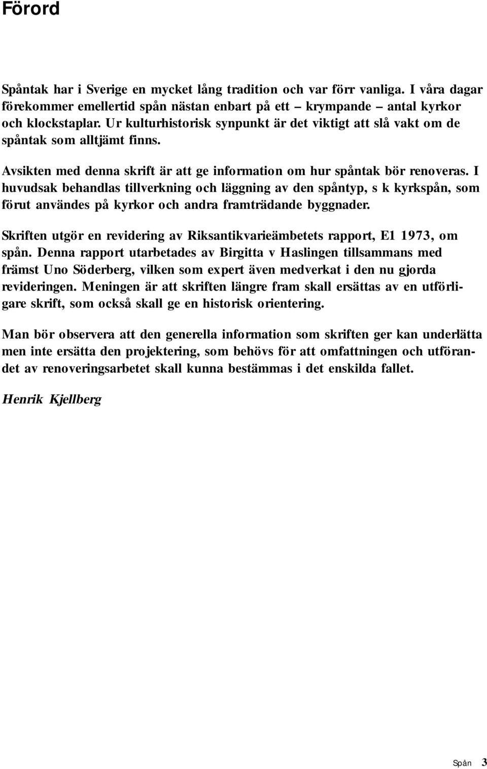 I huvudsak behandlas tillverkning och läggning av den spåntyp, s k kyrkspån, som förut användes på kyrkor och andra framträdande byggnader.