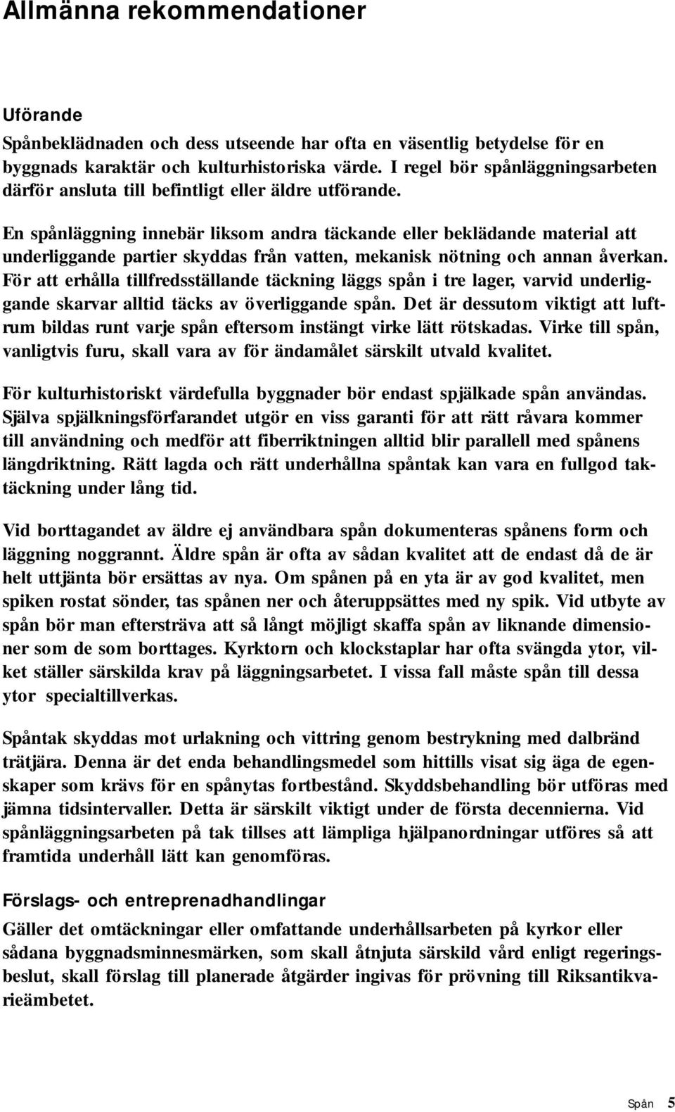 En spånläggning innebär liksom andra täckande eller beklädande material att underliggande partier skyddas från vatten, mekanisk nötning och annan åverkan.