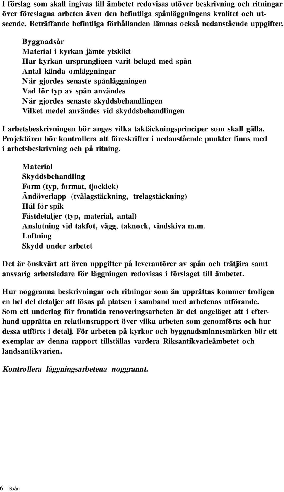 Byggnadsår Material i kyrkan jämte ytskikt Har kyrkan ursprungligen varit belagd med spån Antal kända omläggningar När gjordes senaste spånläggningen Vad för typ av spån användes När gjordes senaste