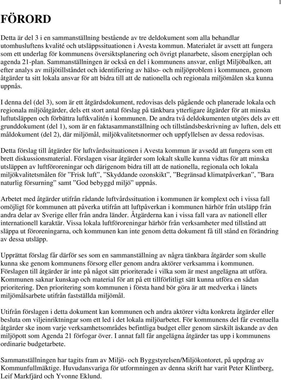 Sammanställningen är också en del i kommunens ansvar, enligt Miljöbalken, att efter analys av miljötillståndet och identifiering av hälso- och miljöproblem i kommunen, genom åtgärder ta sitt lokala