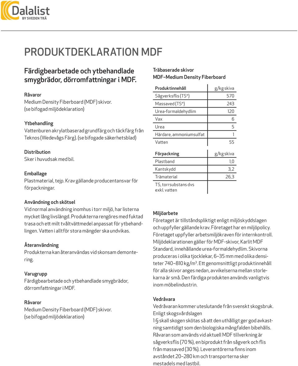 Emballage Plastmaterial, tejp. Krav gällande producentansvar för förpackningar. Användning och skötsel Vid normal användning inomhus i torr miljö, har listerna mycket lång livslängd.