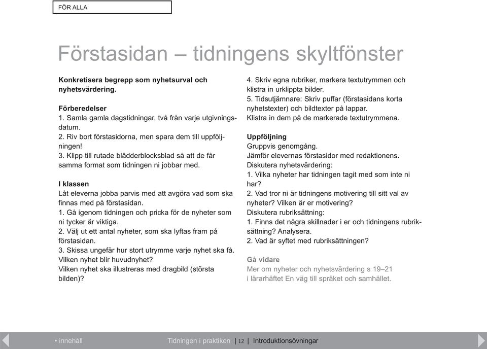 I klassen Låt eleverna jobba parvis med att avgöra vad som ska finnas med på förstasidan. 1. Gå igenom tidningen och pricka för de nyheter som ni tycker är viktiga. 2.