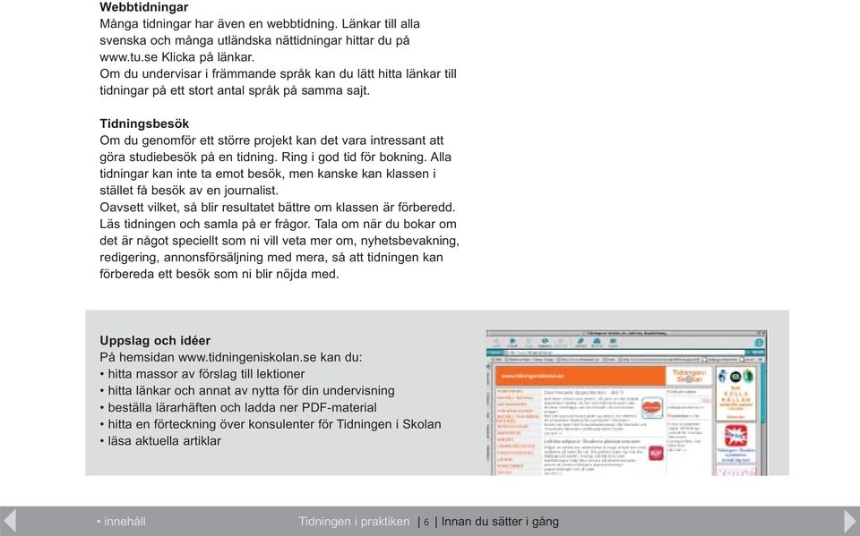 Tidningsbesök Om du genomför ett större projekt kan det vara intressant att göra studiebesök på en tidning. Ring i god tid för bokning.