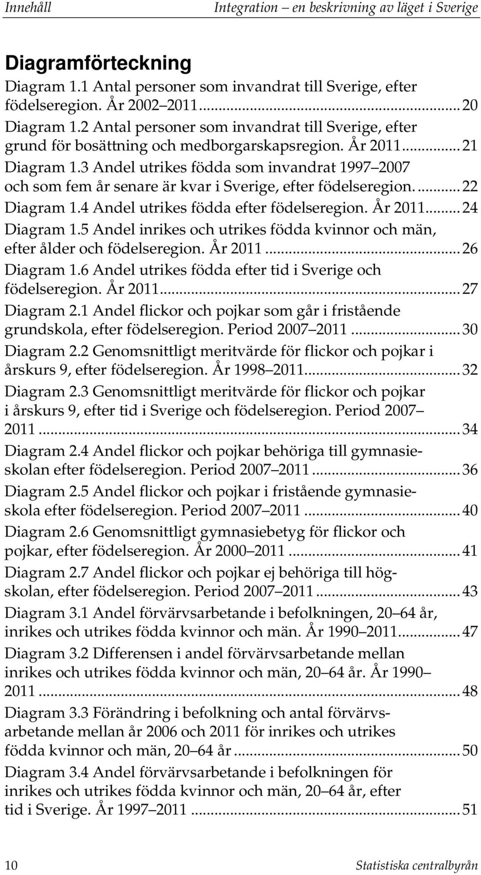 3 Andel utrikes födda som invandrat 1997 2007 och som fem år senare är kvar i Sverige, efter födelseregion.... 22 Diagram 1.4 Andel utrikes födda efter födelseregion. År 2011... 24 Diagram 1.