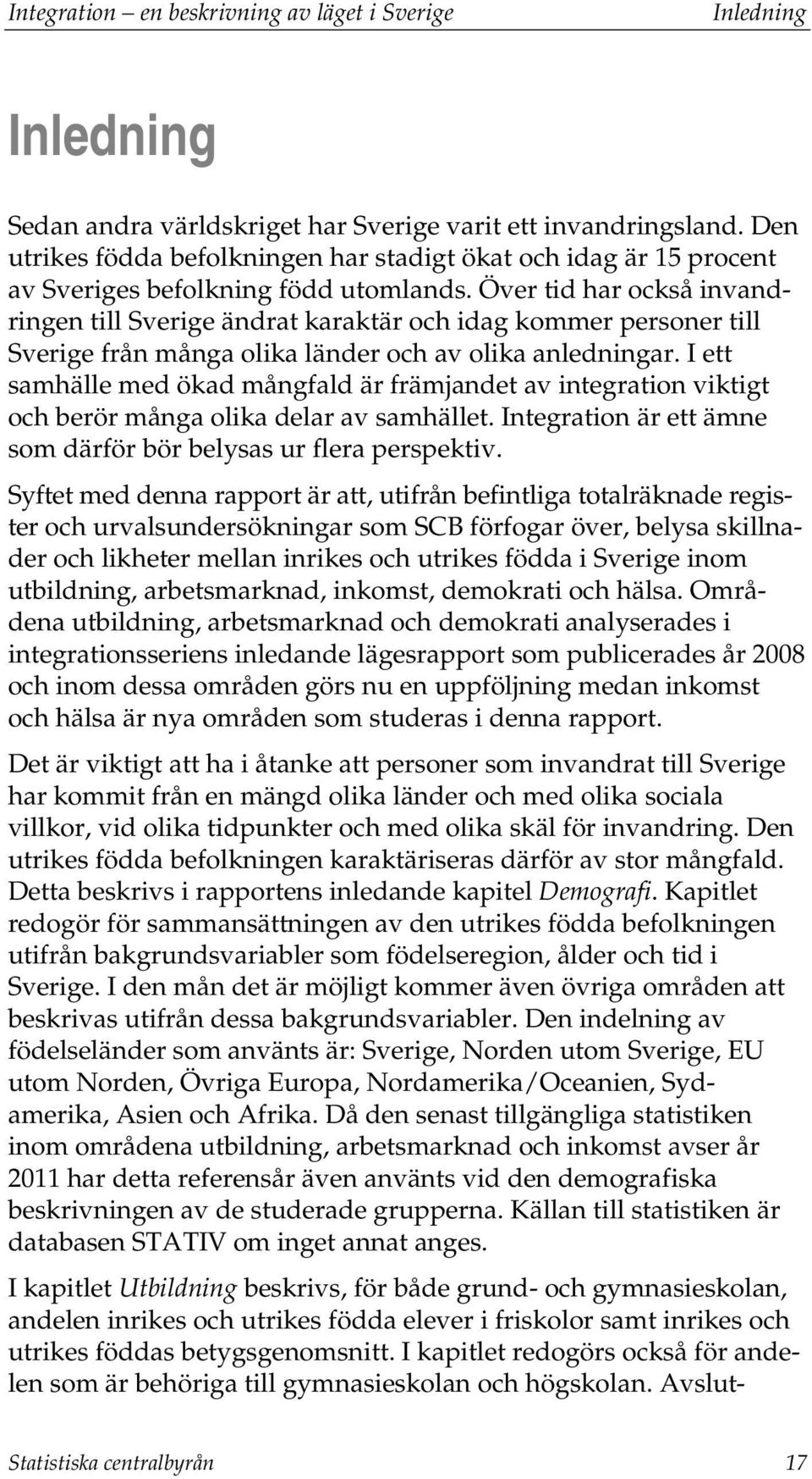 Över tid har också invandringen till Sverige ändrat karaktär och idag kommer personer till Sverige från många olika länder och av olika anledningar.