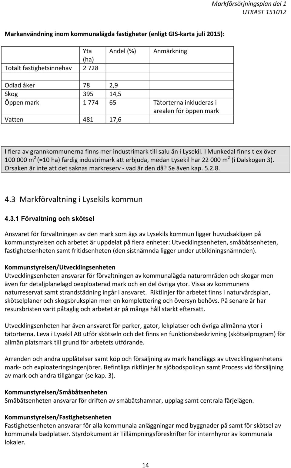 I Munkedal finns t ex över 100 000 m 2 (=10 ha) färdig industrimark att erbjuda, medan Lysekil har 22 000 m 2 (i Dalskogen 3). Orsaken är inte att det saknas markreserv - vad är den då? Se även kap.