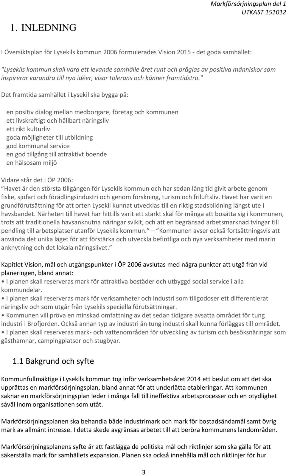 " Det framtida samhället i Lysekil ska bygga på: en positiv dialog mellan medborgare, företag och kommunen ett livskraftigt och hållbart näringsliv ett rikt kulturliv goda möjligheter till utbildning