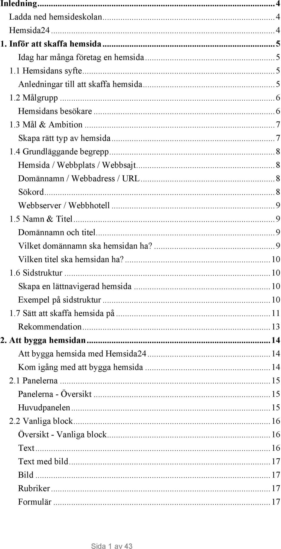 ..8 Webbserver / Webbhotell...9 1.5 Namn & Titel...9 Domännamn och titel...9 Vilket domännamn ska hemsidan ha?...9 Vilken titel ska hemsidan ha?...10 1.6 Sidstruktur...10 Skapa en lättnavigerad hemsida.