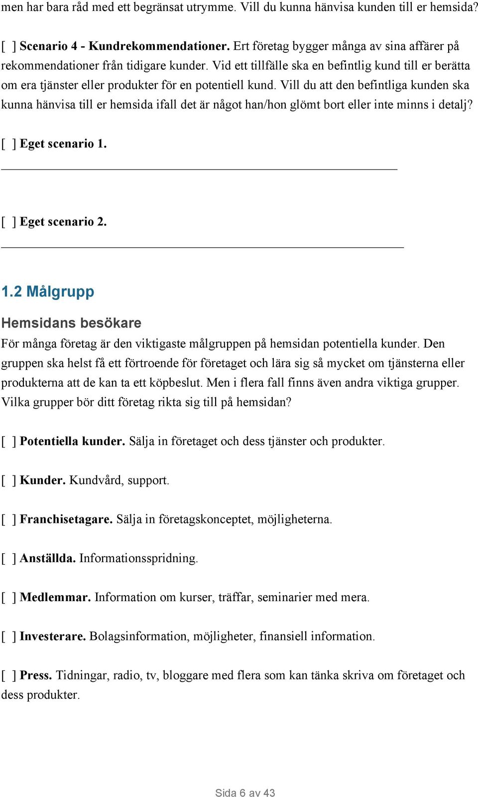 Vill du att den befintliga kunden ska kunna hänvisa till er hemsida ifall det är något han/hon glömt bort eller inte minns i detalj? [ ] Eget scenario 1.