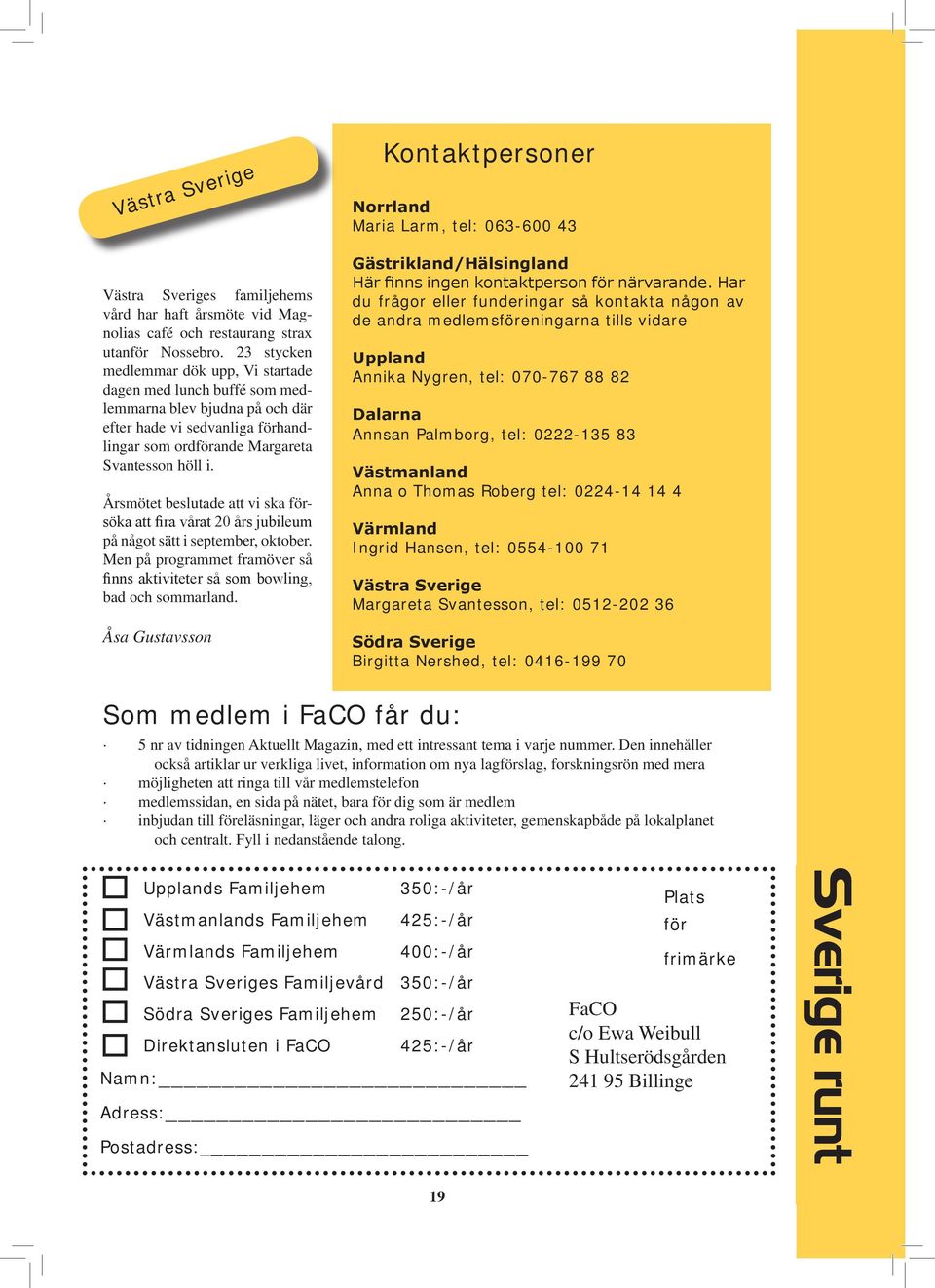 Årsmötet beslutade att vi ska försöka att fira vårat 20 års jubileum på något sätt i september, oktober. Men på programmet framöver så finns aktiviteter så som bowling, bad och sommarland.