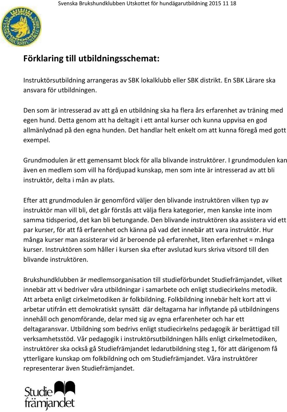 Detta genom att ha deltagit i ett antal kurser och kunna uppvisa en god allmänlydnad på den egna hunden. Det handlar helt enkelt om att kunna föregå med gott exempel.