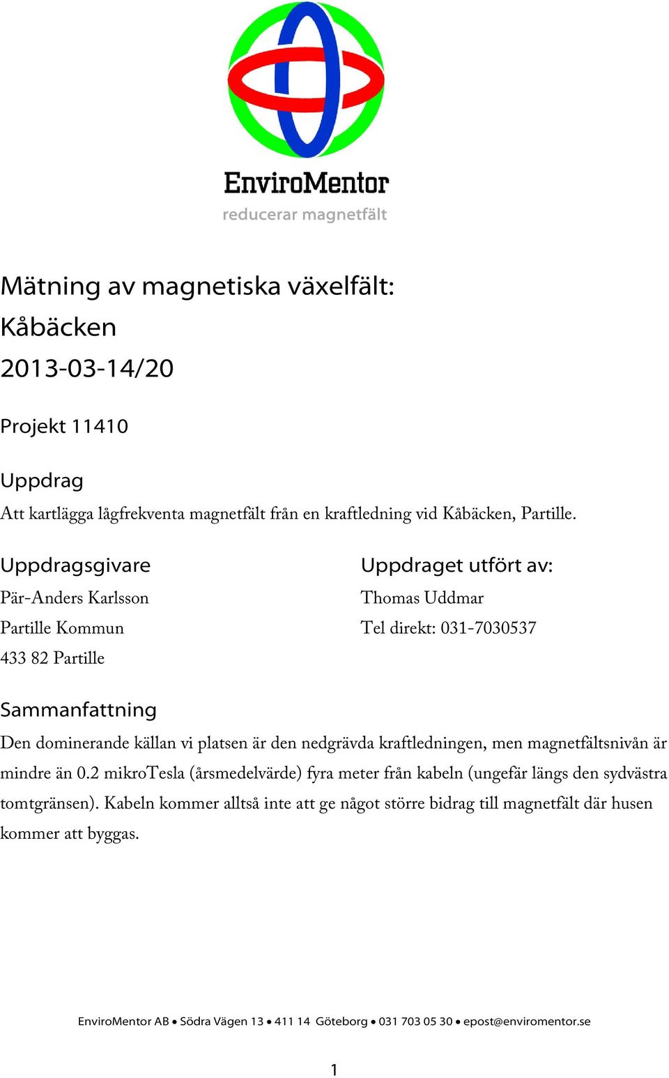 Uppdragsgivare Pär-Anders Karlsson Partille Kommun 433 82 Partille Uppdraget utfört av: Thomas Uddmar Tel direkt: 031-7030537 Sammanfattning Den dominerande källan vi platsen