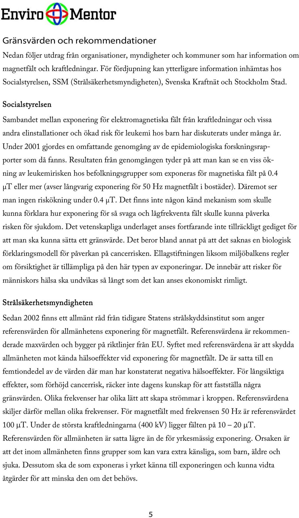 Socialstyrelsen Sambandet mellan exponering för elektromagnetiska fält från kraftledningar och vissa andra elinstallationer och ökad risk för leukemi hos barn har diskuterats under många år.