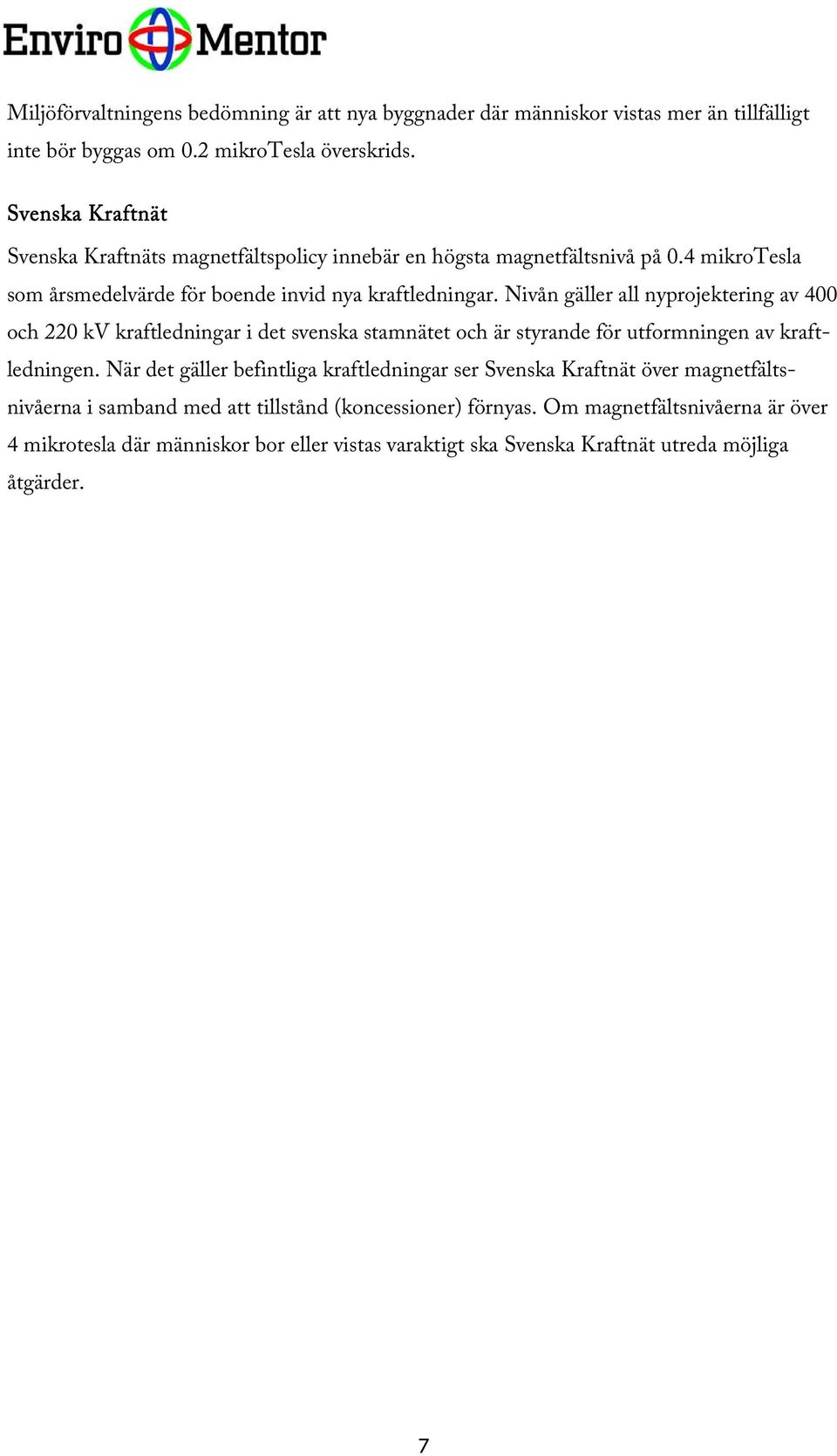 Nivån gäller all nyprojektering av 400 och 220 kv kraftledningar i det svenska stamnätet och är styrande för utformningen av kraftledningen.