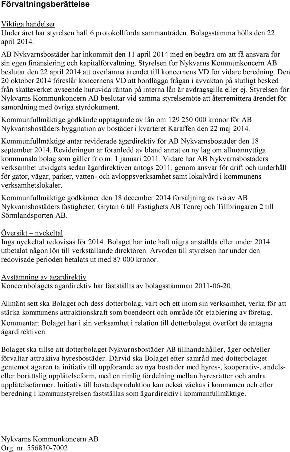 Styrelsen för beslutar den 22 april 2014 att överlämna ärendet till koncernens VD för vidare beredning.