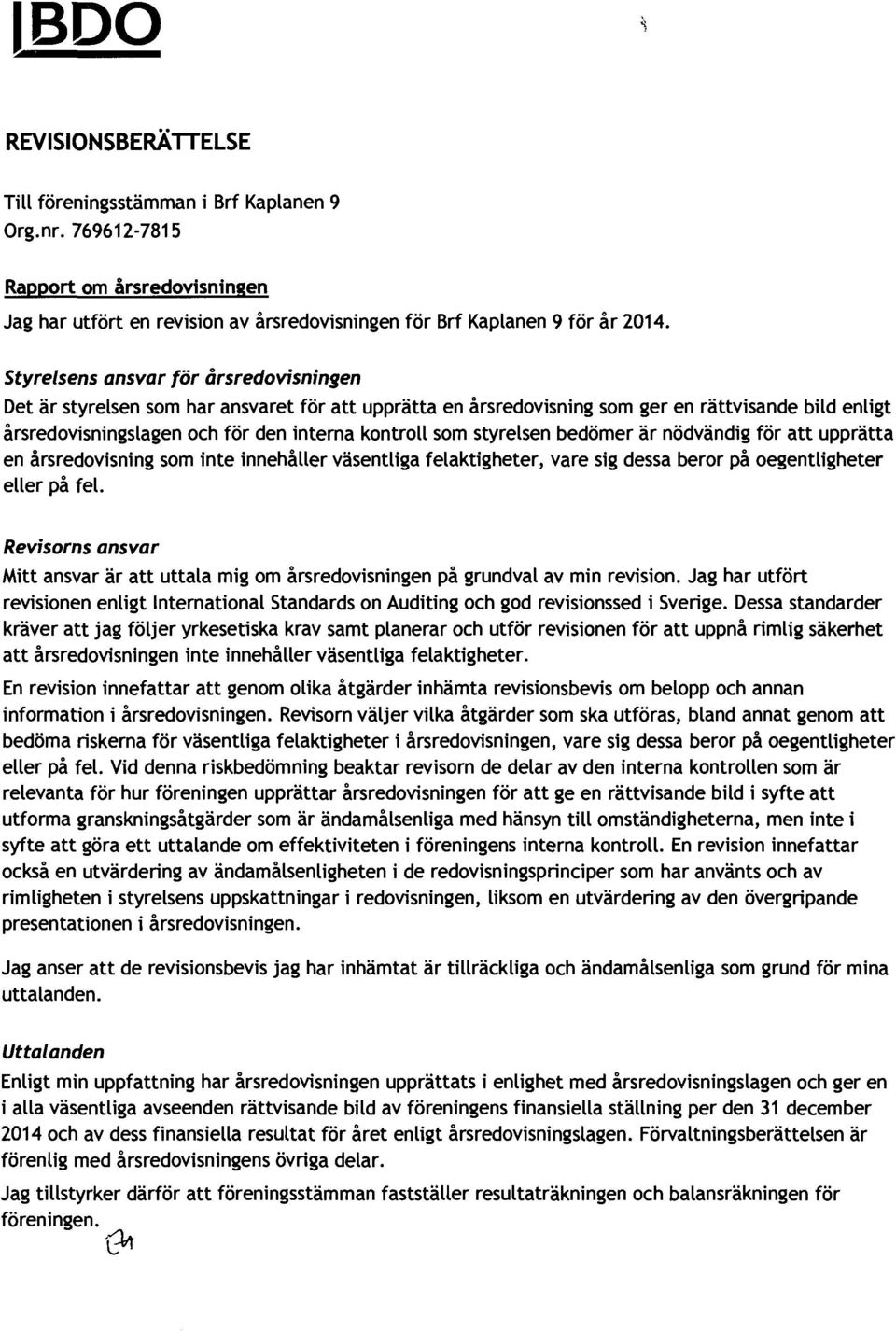 styrelsen bedömer är nödvändig för att upprätta en årsredovisning som inte innehåller väsentliga felaktigheter, vare sig dessa beror på oegentligheter eller på fel.