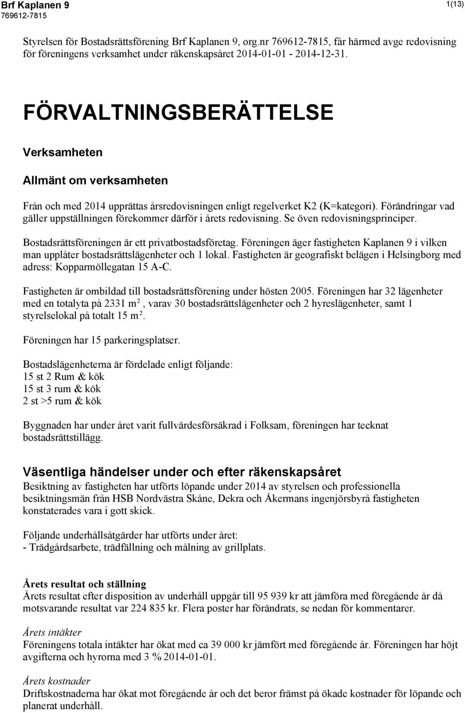 Förändringar vad gäller uppställningen förekommer därför i årets redovisning. Se öven redovisningsprinciper. Bostadsrättsföreningen är ett privatbostadsföretag.