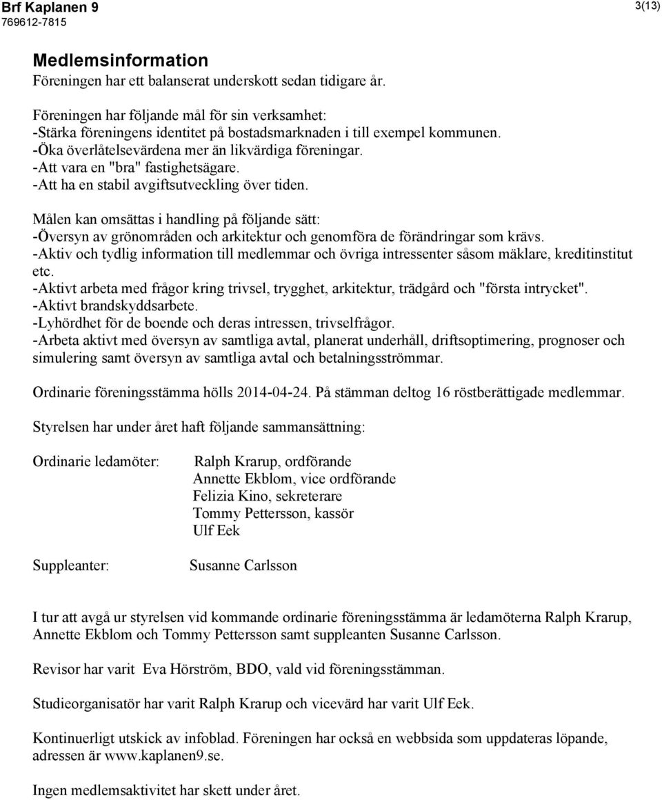 -Att vara en "bra" fastighetsägare. -Att ha en stabil avgiftsutveckling över tiden.