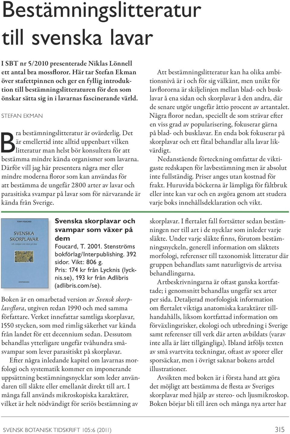 STEFAN EKMAN Bra bestämningslitteratur är ovärderlig. Det är emellertid inte alltid uppenbart vilken litteratur man helst bör konsultera för att bestämma mindre kända organismer som lavarna.