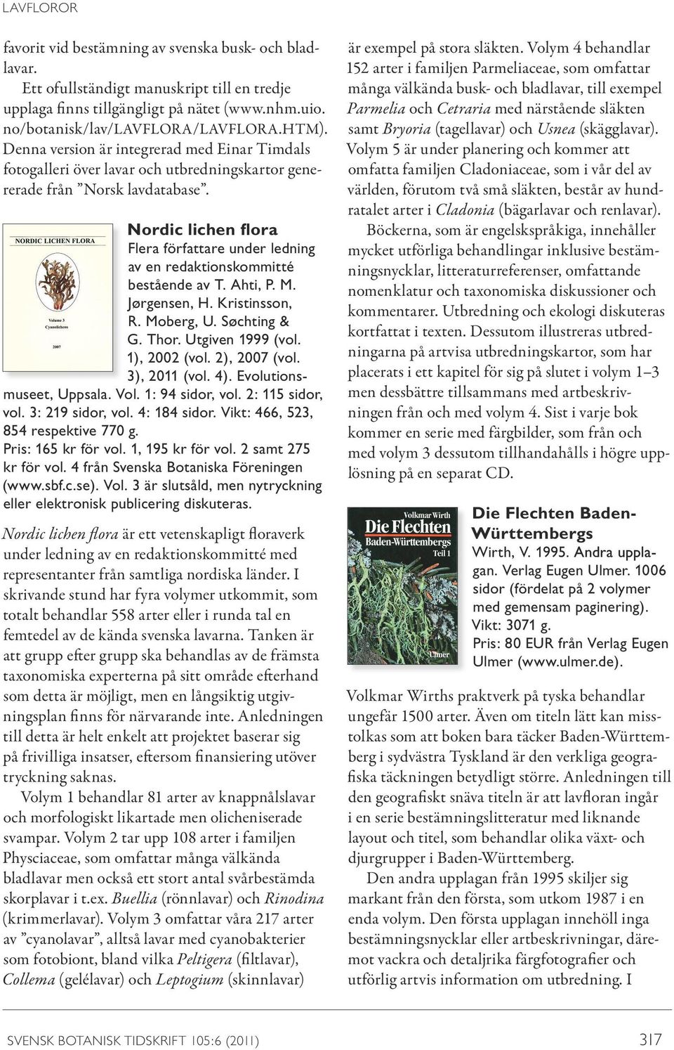 Nordic lichen flora Flera författare under ledning av en redaktionskommitté bestående av T. Ahti, P. M. Jørgensen, H. Kristinsson, R. Moberg, U. Søchting & G. Thor. Utgiven 1999 (vol. 1), 2002 (vol.