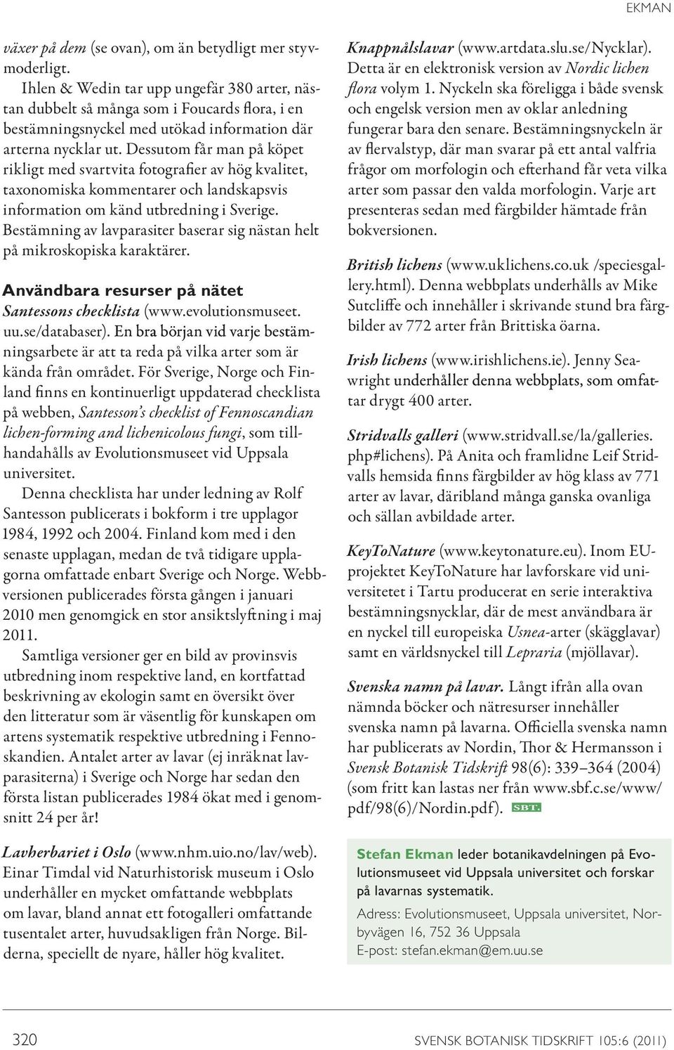 Dessutom får man på köpet rikligt med svartvita fotografier av hög kvalitet, taxonomiska kommentarer och landskapsvis information om känd utbredning i Sverige.