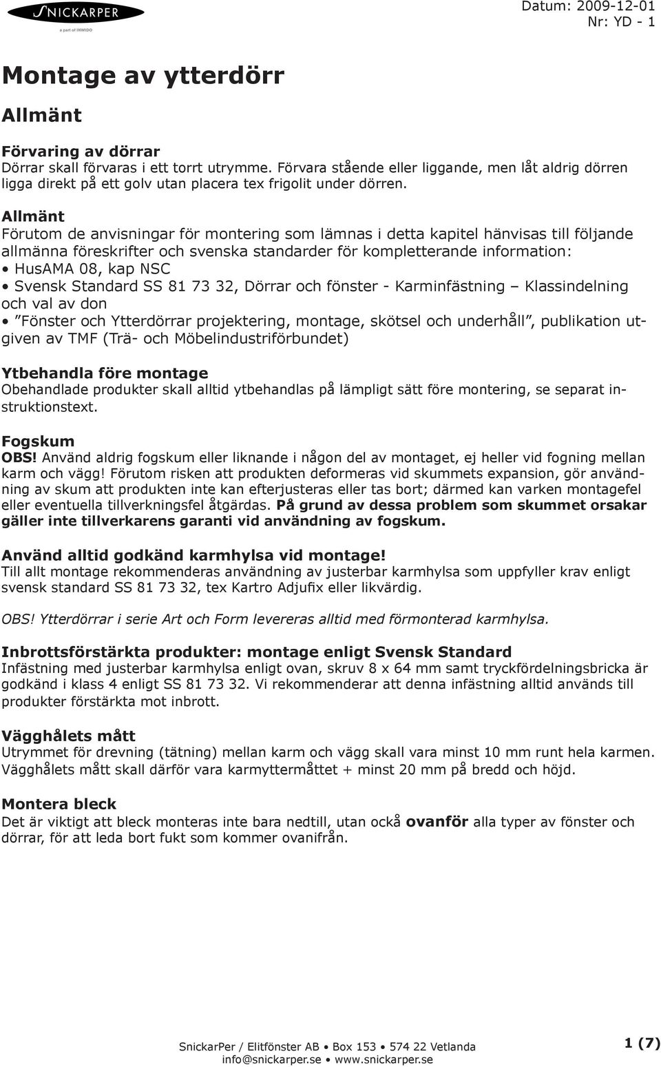 Allmänt Förutom de anvisningar för montering som lämnas i detta kapitel hänvisas till följande allmänna föreskrifter och svenska standarder för kompletterande information: HusAMA 08, kap NSC Svensk