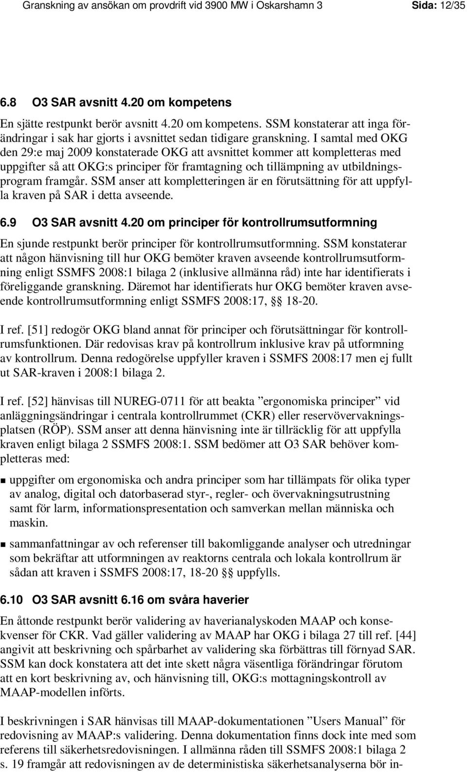 I samtal med OKG den 29:e maj 2009 konstaterade OKG att avsnittet kommer att kompletteras med uppgifter så att OKG:s principer för framtagning och tillämpning av utbildningsprogram framgår.