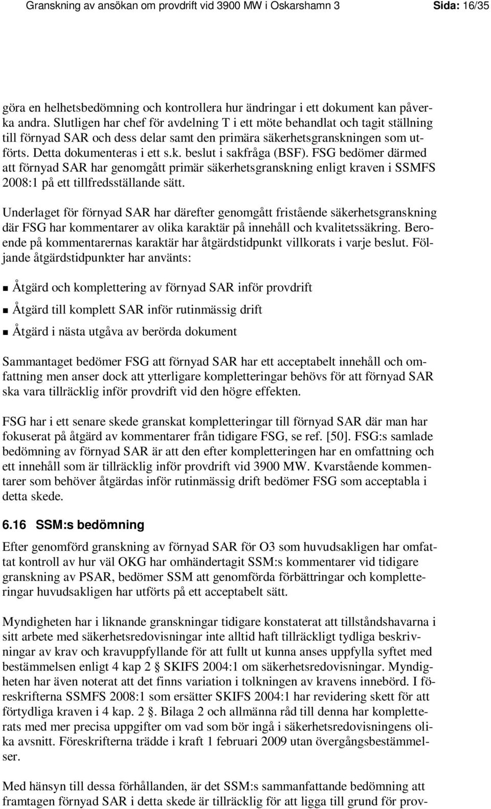 FSG bedömer därmed att förnyad SAR har genomgått primär säkerhetsgranskning enligt kraven i SSMFS 2008:1 på ett tillfredsställande sätt.