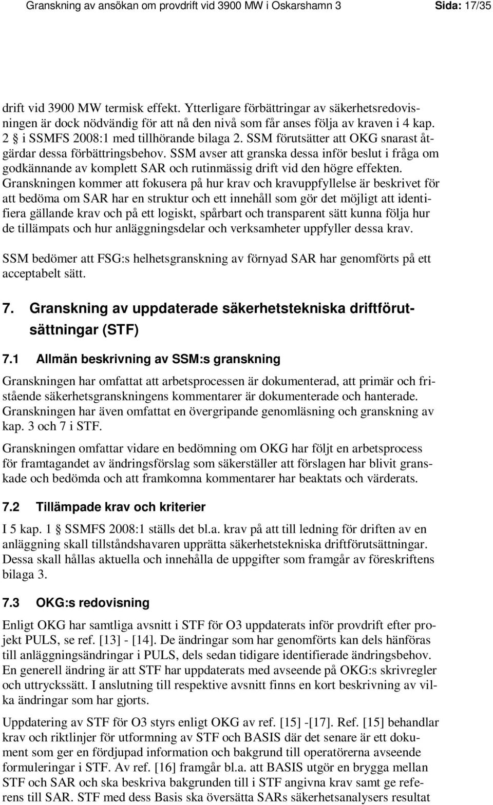 SSM förutsätter att OKG snarast åtgärdar dessa förbättringsbehov. SSM avser att granska dessa inför beslut i fråga om godkännande av komplett SAR och rutinmässig drift vid den högre effekten.