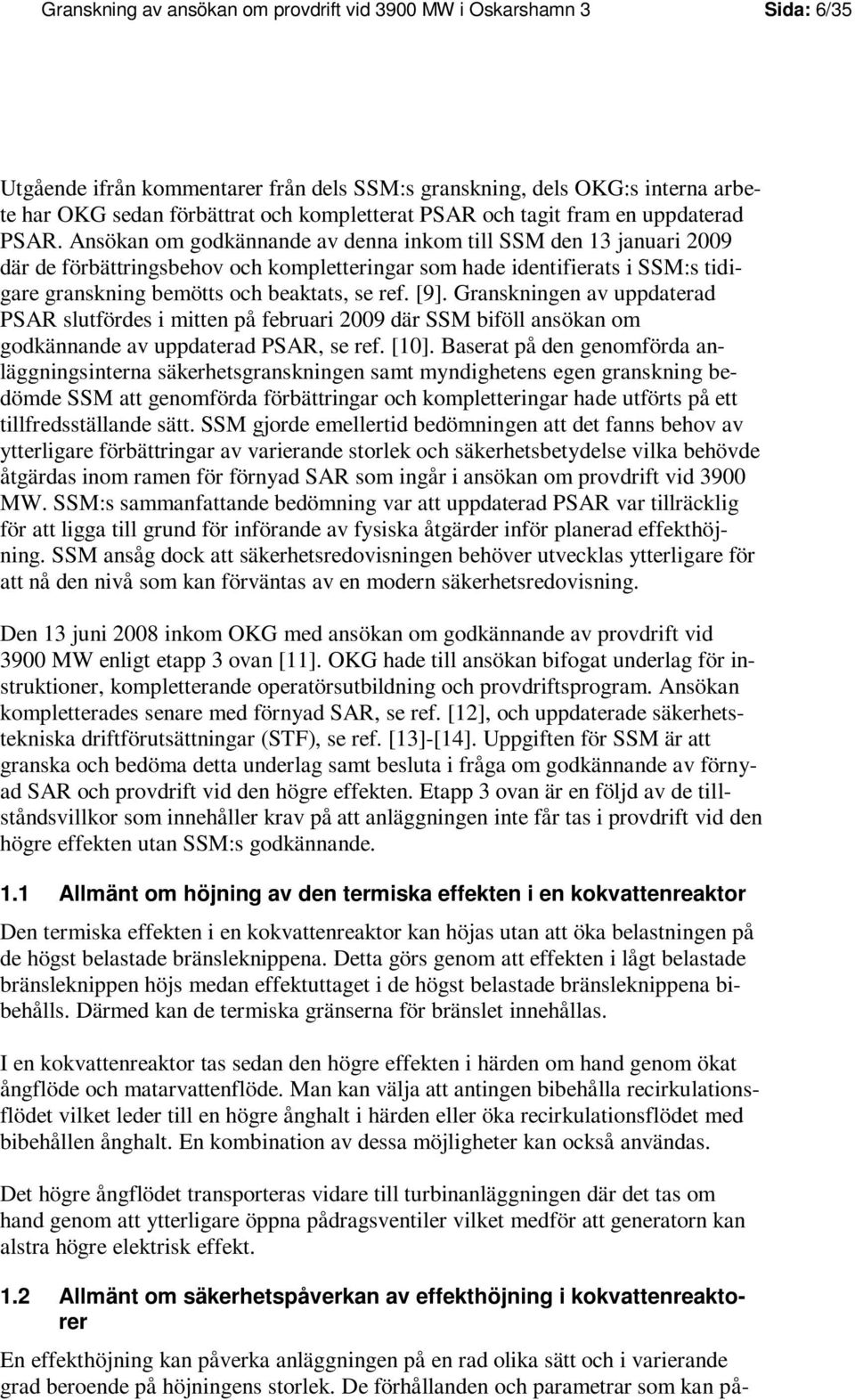Ansökan om godkännande av denna inkom till SSM den 13 januari 2009 där de förbättringsbehov och kompletteringar som hade identifierats i SSM:s tidigare granskning bemötts och beaktats, se ref. [9].