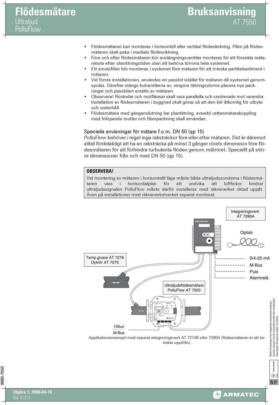 Ett smutsfilter bör monteras i systemet före mätaren för att minska partikelsediment i mätaren. Vid första installationen, användes en passbit istället för mätaren då systemet genomspolas.