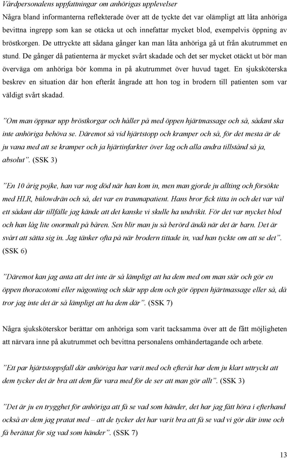 De gånger då patienterna är mycket svårt skadade och det ser mycket otäckt ut bör man överväga om anhöriga bör komma in på akutrummet över huvud taget.