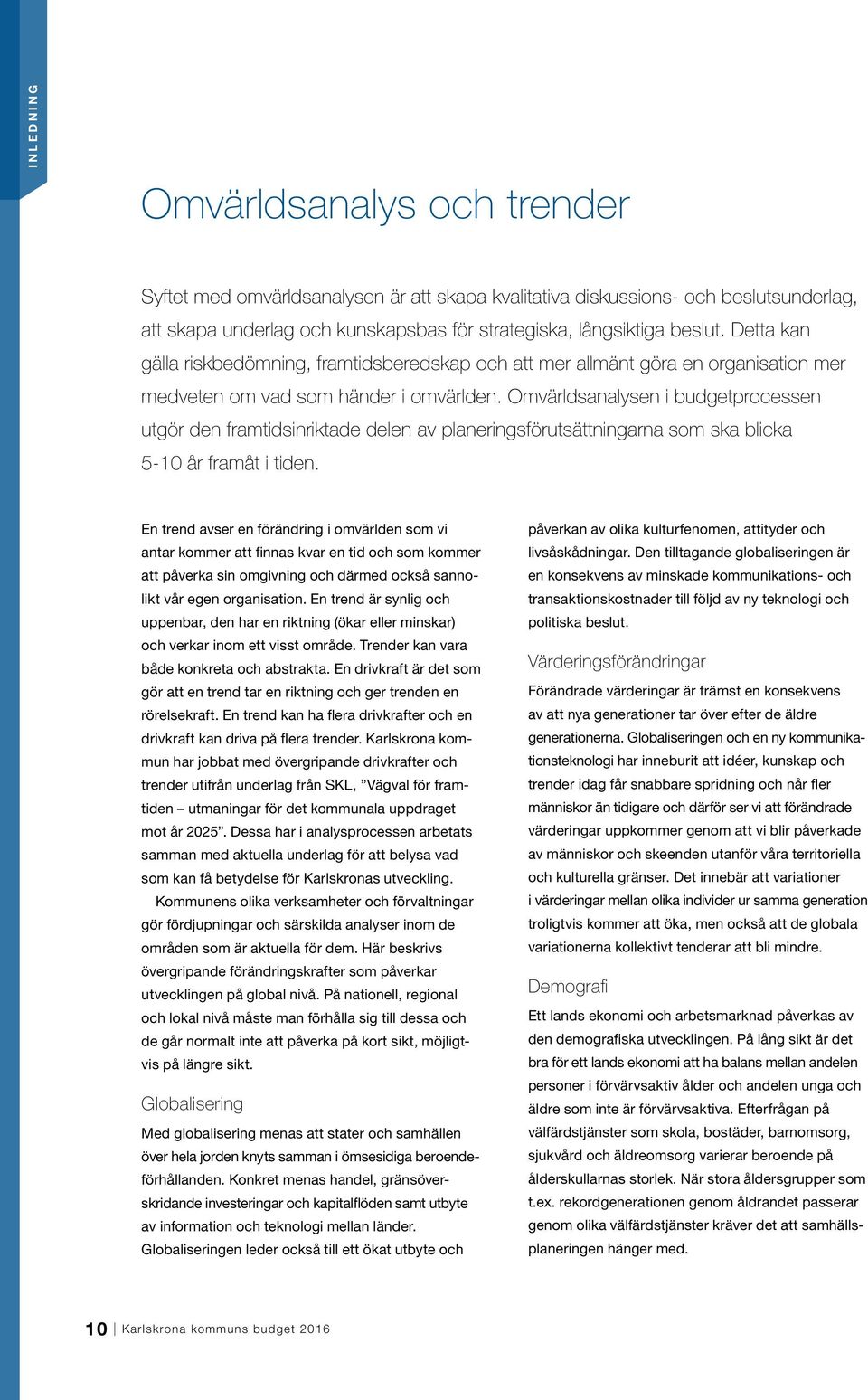 Omvärldsanalysen i budgetprocessen utgör den framtidsinriktade delen av planeringsförutsättningarna som ska blicka 5-10 år framåt i tiden.