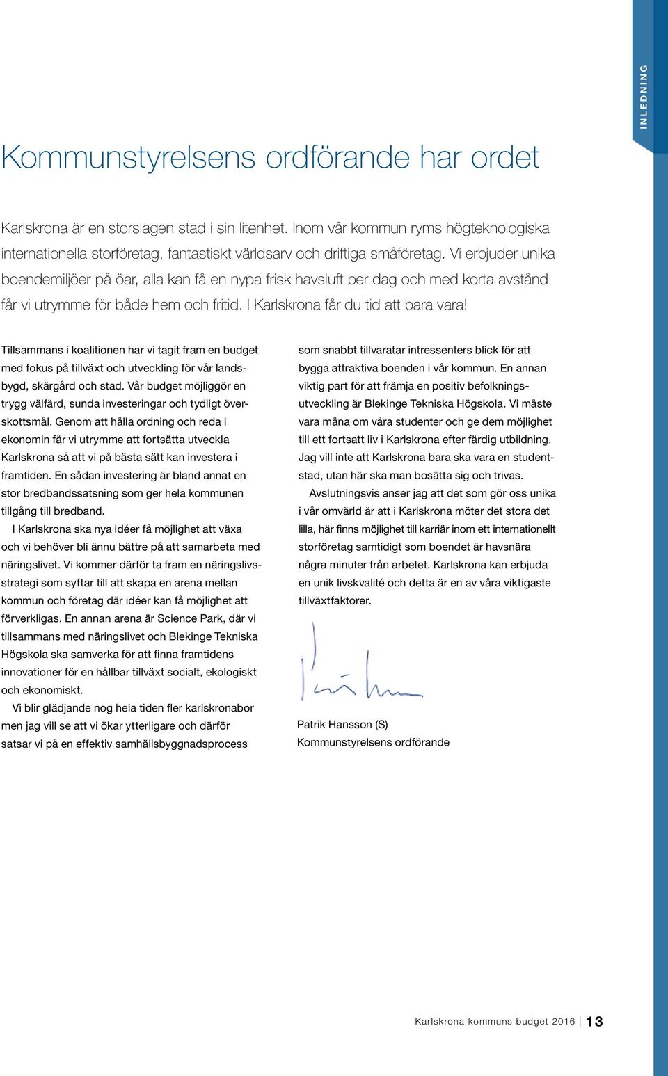 Vi erbjuder unika boendemiljöer på öar, alla kan få en nypa frisk havsluft per dag och med korta avstånd får vi utrymme för både hem och fritid. I Karlskrona får du tid att bara vara!