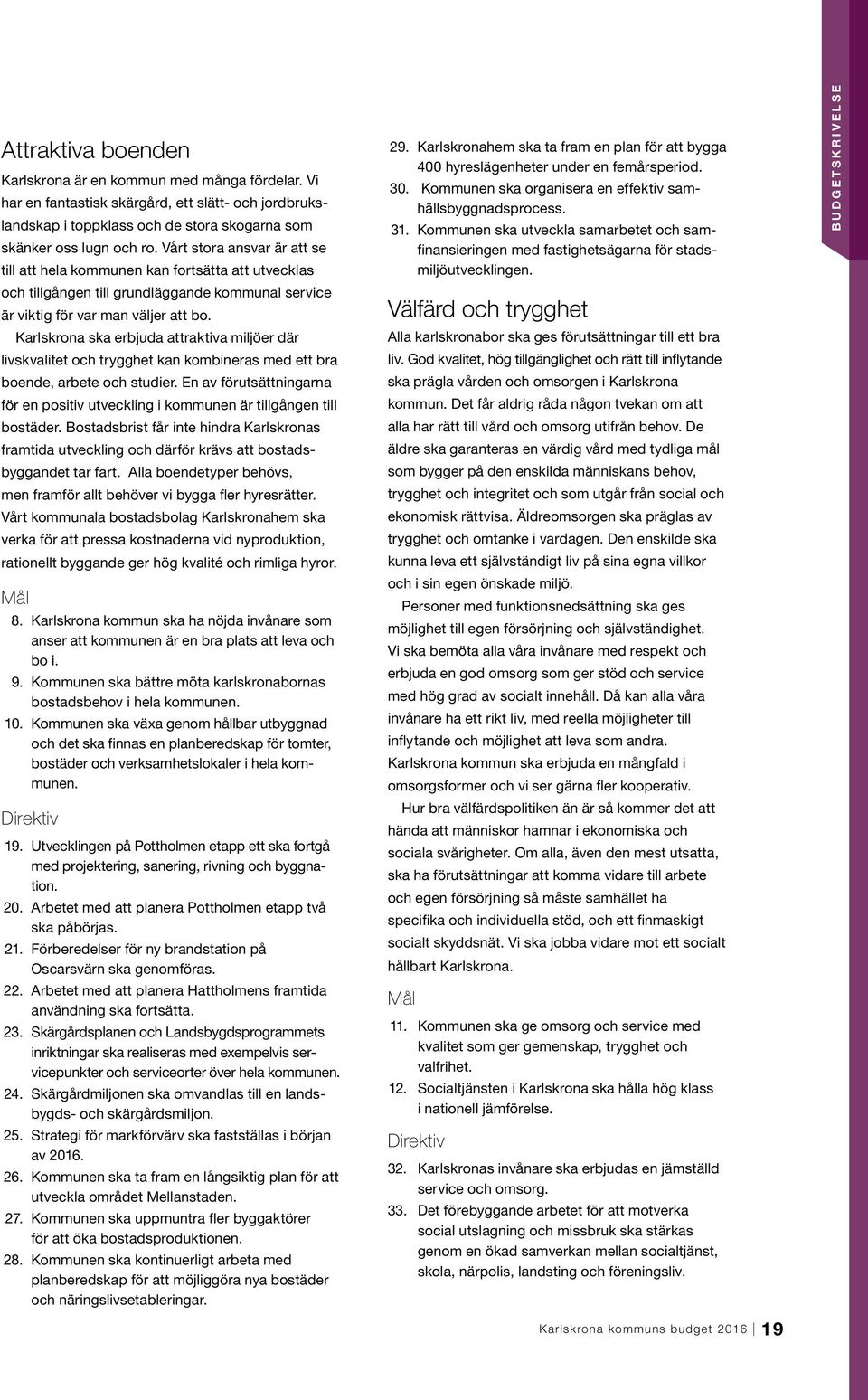 Karlskrona ska erbjuda attraktiva miljöer där livskvalitet och trygghet kan kombineras med ett bra boende, arbete och studier.