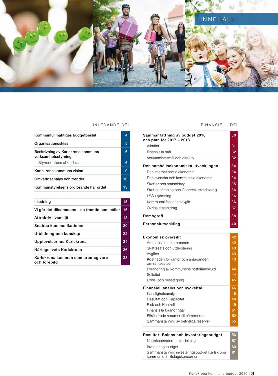 kunskap 22 Upplevelsernas Karlskrona 24 Näringslivets Karlskrona 26 Karlskrona kommun som arbetsgivare 28 och förebild FINANSIELL DEL Sammanfattning av budget 2016 30 och plan för 2017 2018 Allmänt