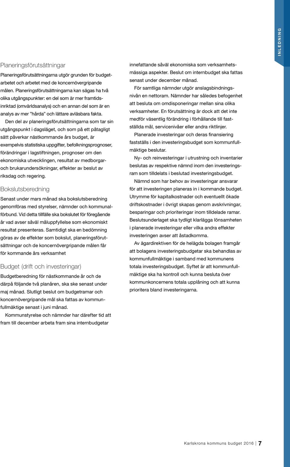 Den del av planeringsförutsättningarna som tar sin utgångspunkt i dagsläget, och som på ett påtagligt sätt påverkar nästkommande års budget, är exempelvis statistiska uppgifter, befolkningsprognoser,