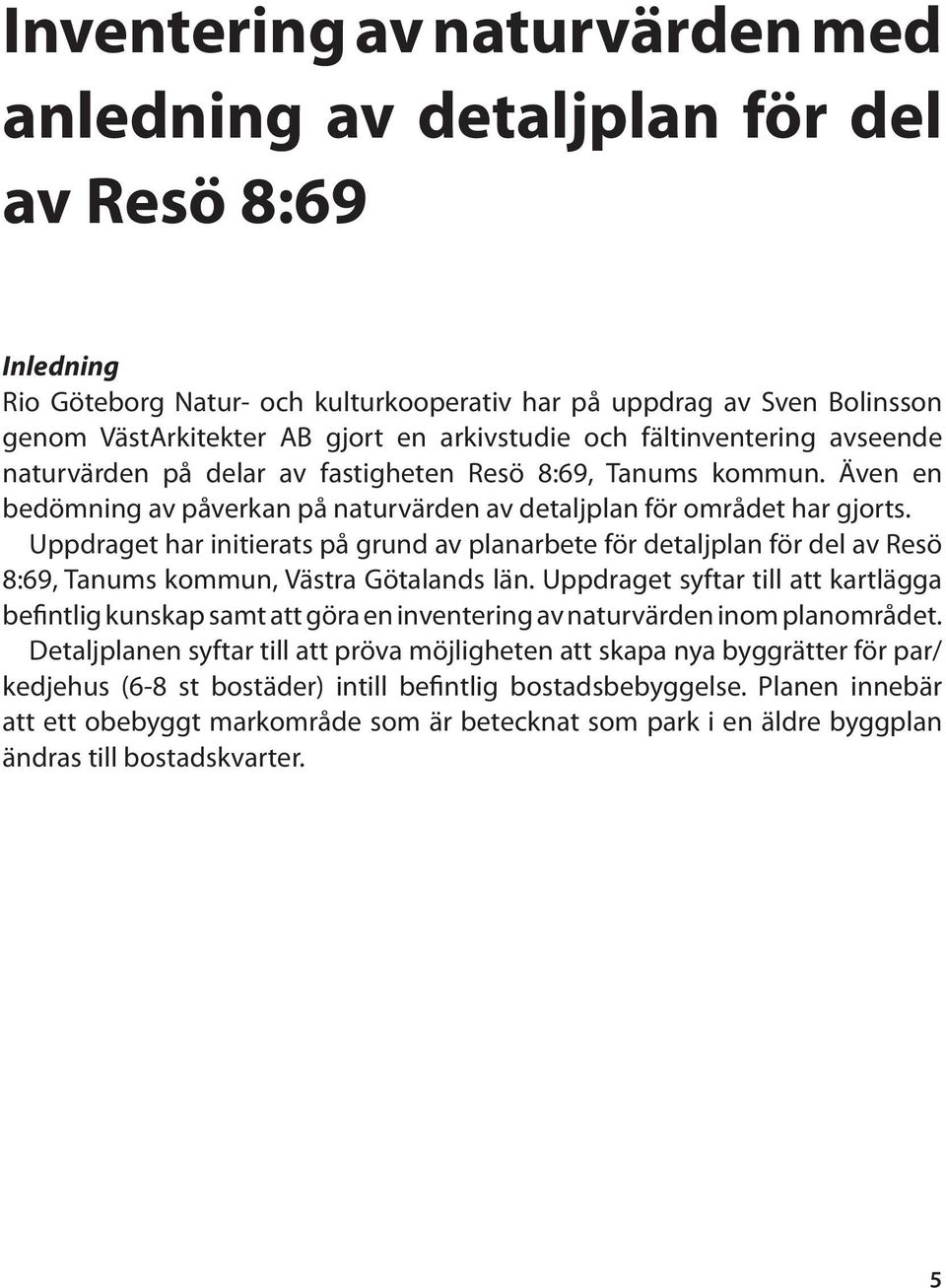 Uppdraget har initierats på grund av planarbete för detaljplan för del av Resö 8:69, Tanums kommun, Västra Götalands län.