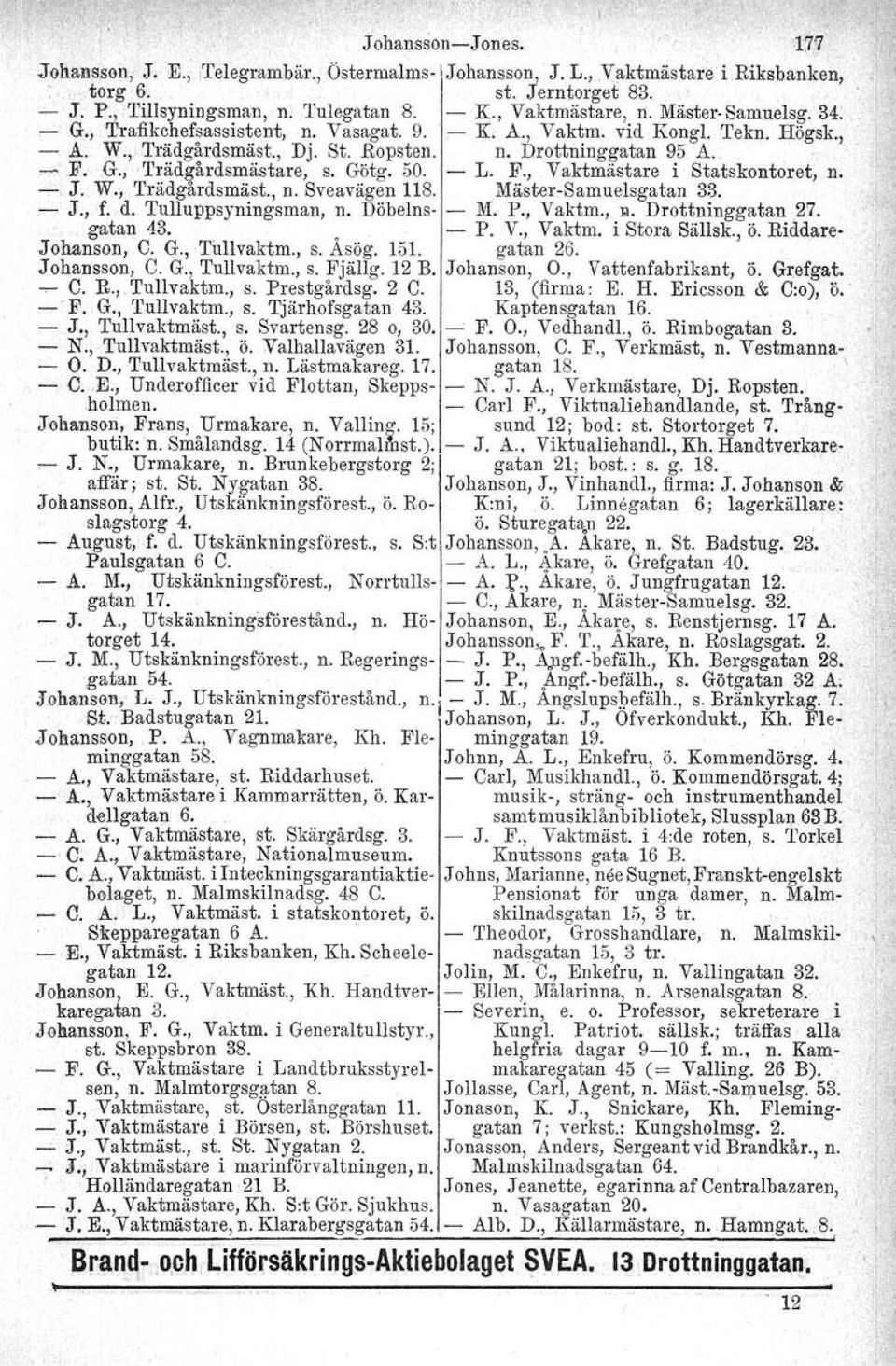 G., Trädgårdsmästare, s. Götg. 50. L. F., Vaktmästare i Statskontoret, n. ~, J. W., Trädgårdsmäst., n. Sveavägen 118. MästerSamuelsgatan 33. ~ J., f. d. Tulluppsyningsman, n. Döbelns M. P., Vaktm., R.