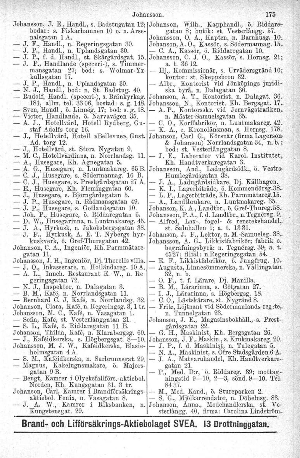 . J. P., f. d. Handl., st. Skärgårdsgat. 15. Johansson, C. J. O., Kassör, s. Hornsg. 21;; J. P., Handlande (speceri), s. Timmer a. t. 3612.. mansgatan 27; bod: s. WolmarYx Hj., Kommissionär, s.