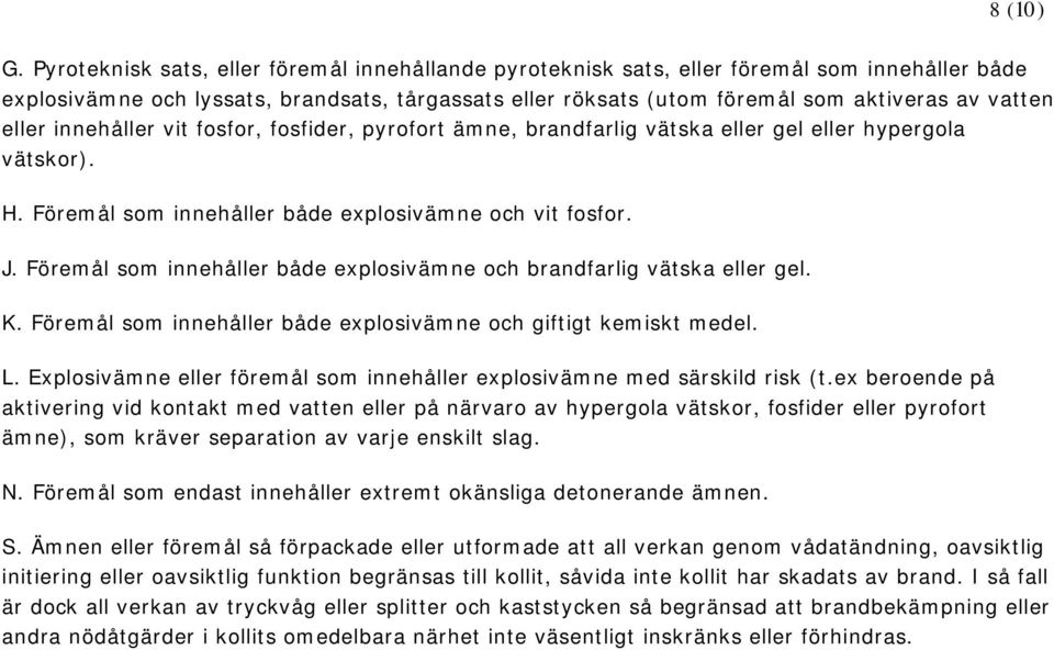 eller innehåller vit fosfor, fosfider, pyrofort ämne, brandfarlig vätska eller gel eller hypergola vätskor). H. Föremål som innehåller både explosivämne och vit fosfor. J.