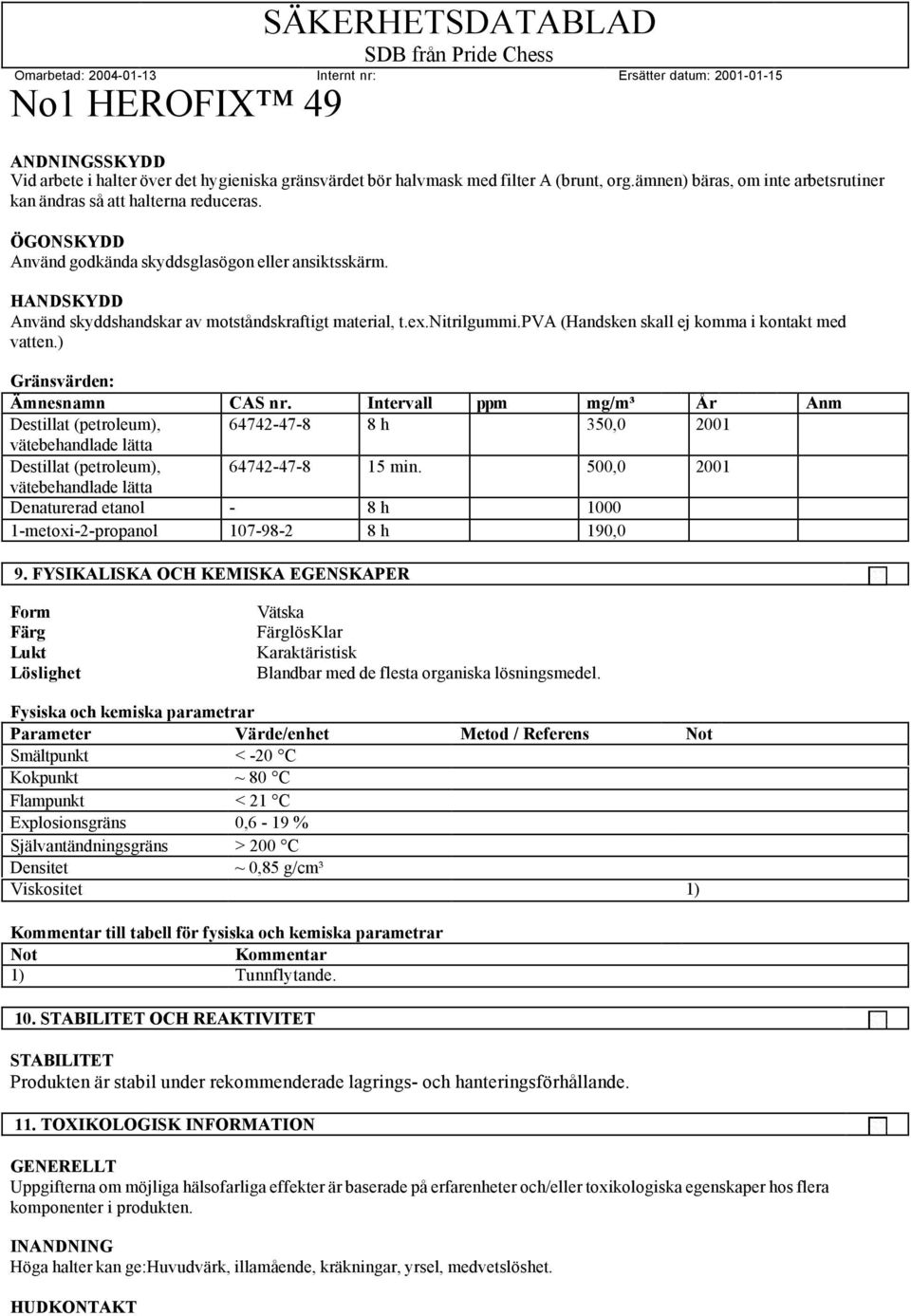 ) Gränsvärden: Ämnesnamn CAS nr. Intervall ppm mg/m³ År Anm Destillat (petroleum), 64742-47-8 8 h 350,0 2001 vätebehandlade lätta Destillat (petroleum), 64742-47-8 15 min.
