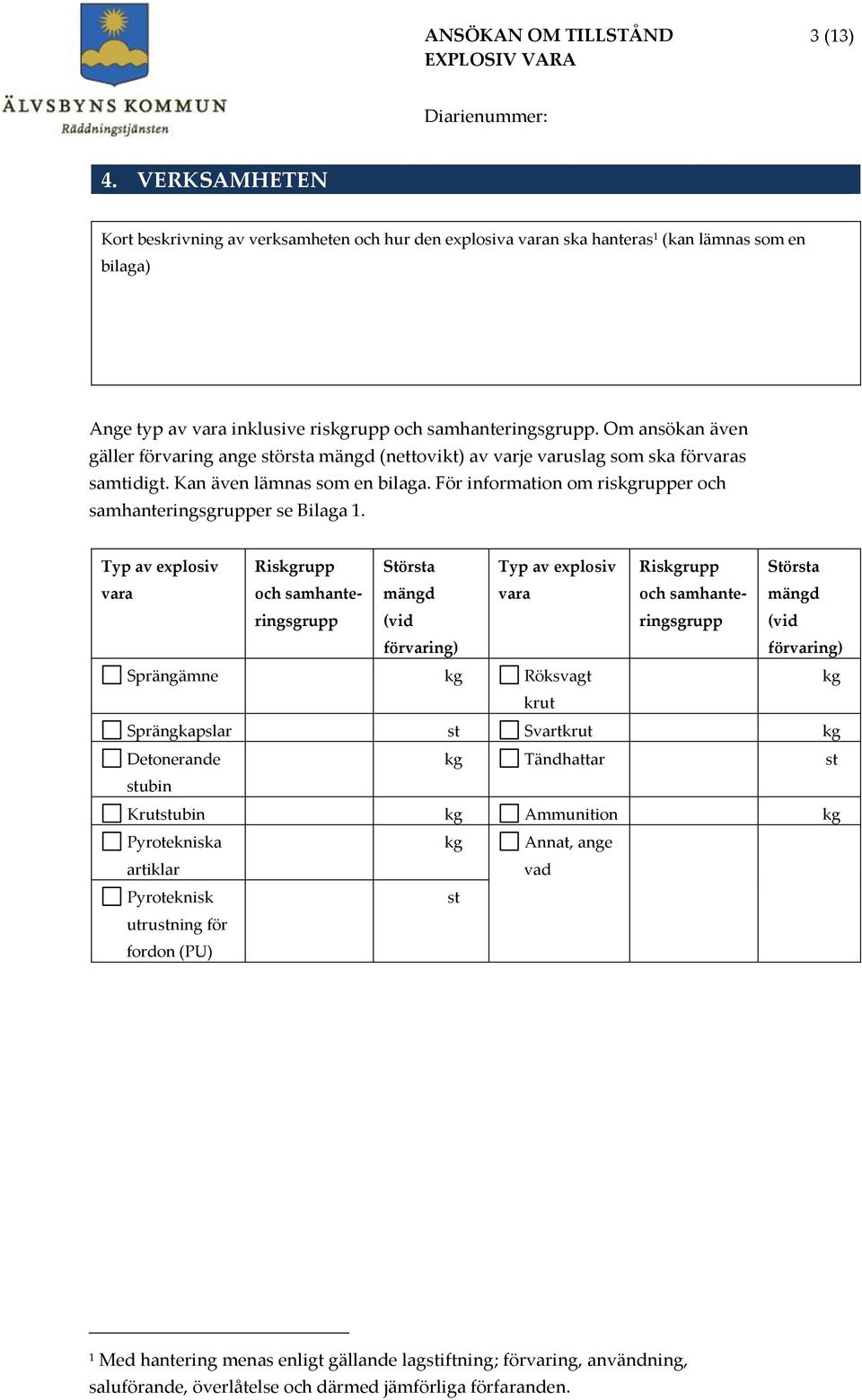 Om ansökan även gäller förvaring ange största mängd (nettovikt) av varje varuslag som ska förvaras samtidigt. Kan även lämnas som en bilaga.